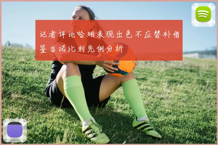 记者评论哈珀表现出色不应替补借鉴吉诺比利先例分析
