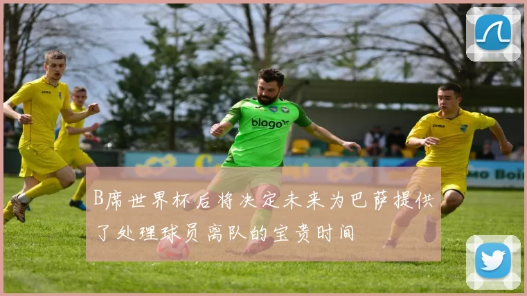 B席世界杯后将决定未来为巴萨提供了处理球员离队的宝贵时间
