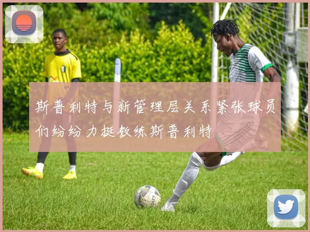 斯普利特与新管理层关系紧张球员们纷纷力挺教练斯普利特