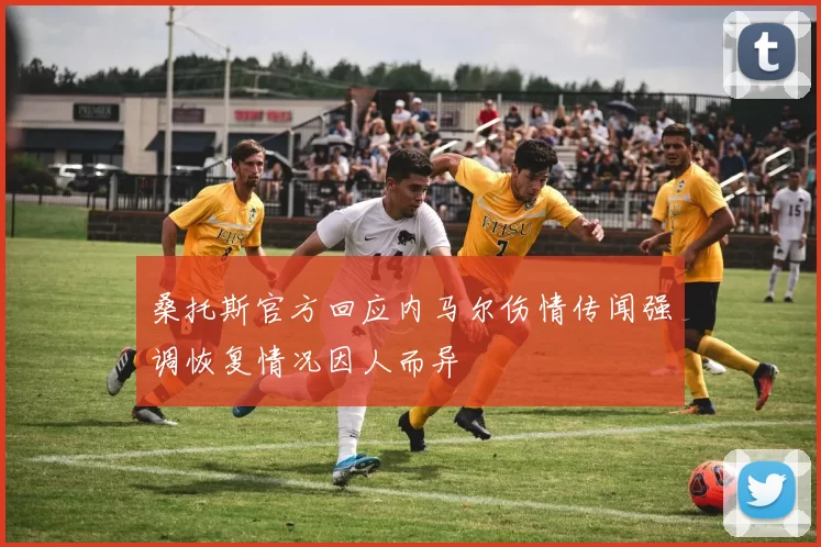 桑托斯官方回应内马尔伤情传闻强调恢复情况因人而异