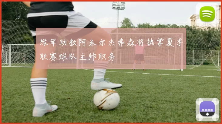 绿军助教阿米尔杰弗森将执掌夏季联赛球队主帅职务