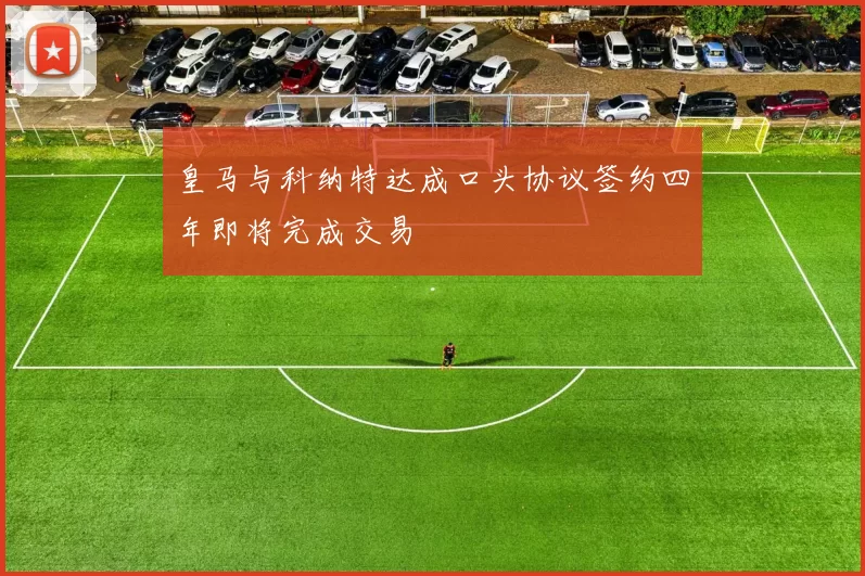 皇马与科纳特达成口头协议签约四年即将完成交易