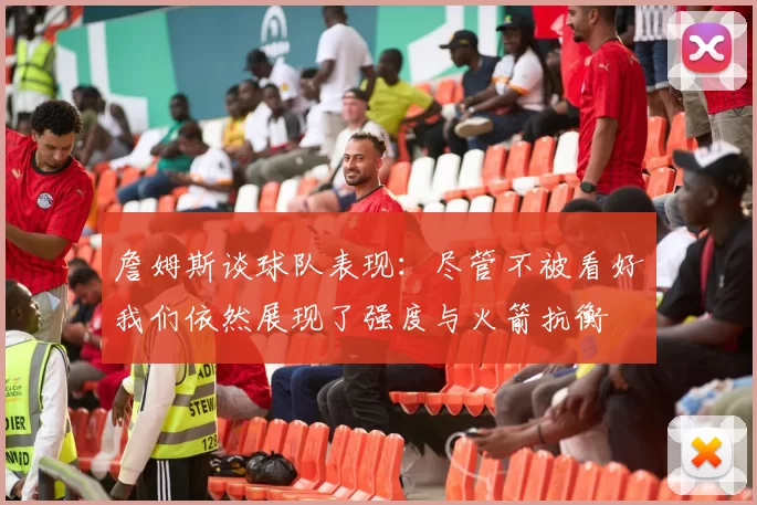 詹姆斯谈球队表现：尽管不被看好我们依然展现了强度与火箭抗衡