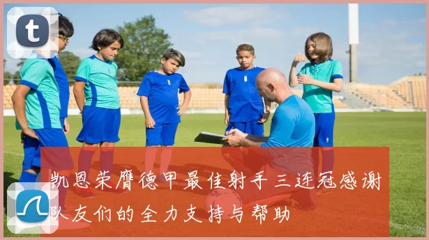 凯恩荣膺德甲最佳射手三连冠感谢队友们的全力支持与帮助