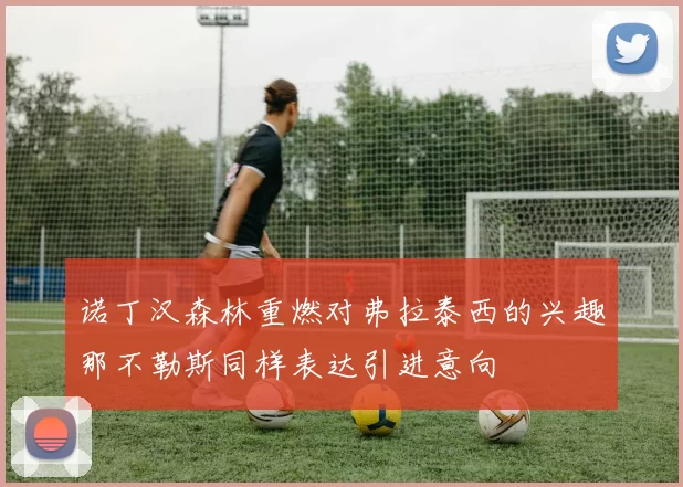 诺丁汉森林重燃对弗拉泰西的兴趣那不勒斯同样表达引进意向