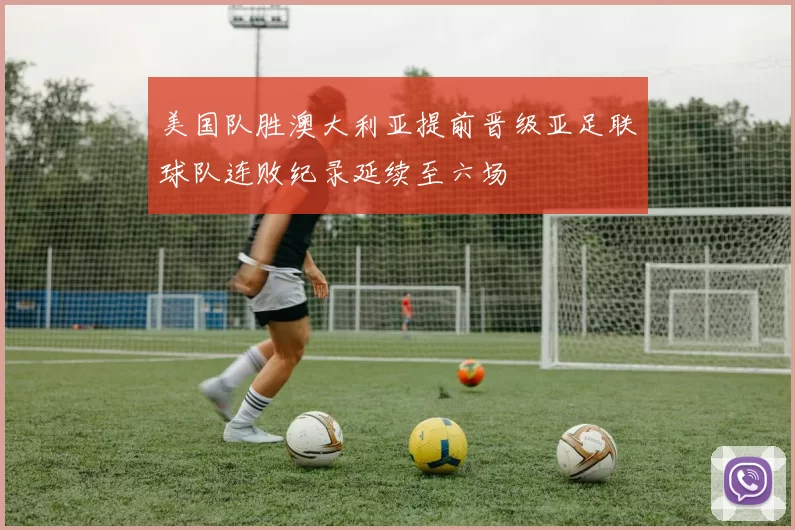 美国队胜澳大利亚提前晋级亚足联球队连败纪录延续至六场
