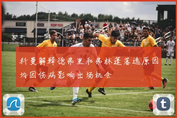 科曼解释德弗里和弗林蓬落选原因均因伤病影响出场机会